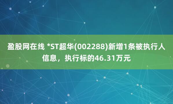 盈股网在线 *ST超华(002288)新增1条被执行人信息，执行标的46.31万元