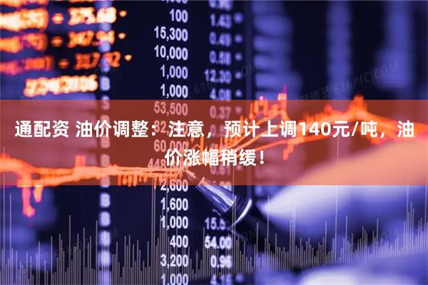 通配资 油价调整：注意，预计上调140元/吨，油价涨幅稍缓！