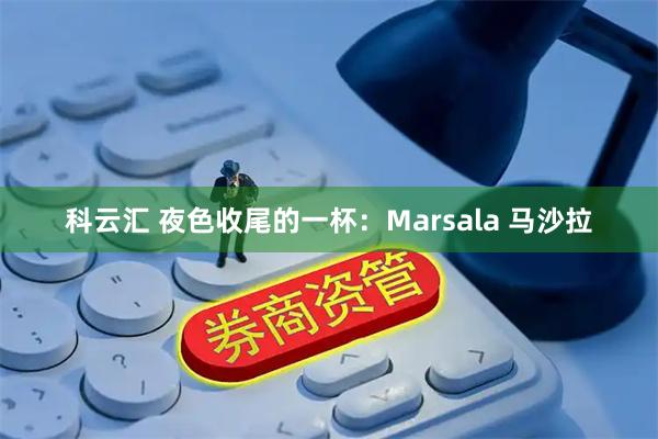 科云汇 夜色收尾的一杯：Marsala 马沙拉