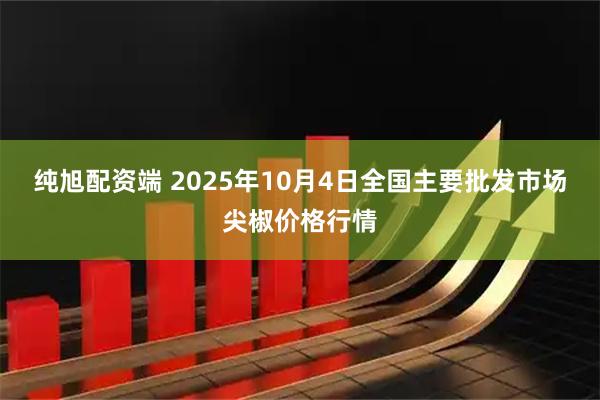 纯旭配资端 2025年10月4日全国主要批发市场尖椒价格行情