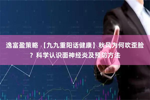逸富盈策略 【九九重阳话健康】秋风为何吹歪脸？科学认识面神经炎及预防方法